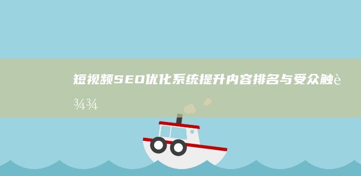 短视频SEO优化系统：提升内容排名与受众触达率